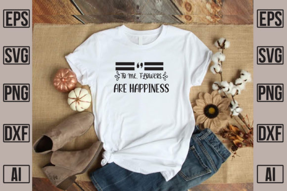 To Me Flowers Are Happiness: A Versatile T-Shirt and Graphics Asset
